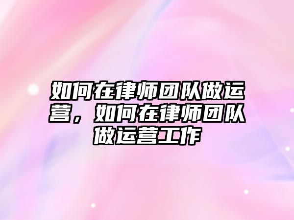 如何在律師團隊做運營，如何在律師團隊做運營工作