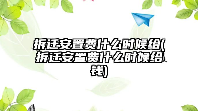 拆遷安置費什么時候給(拆遷安置費什么時候給錢)