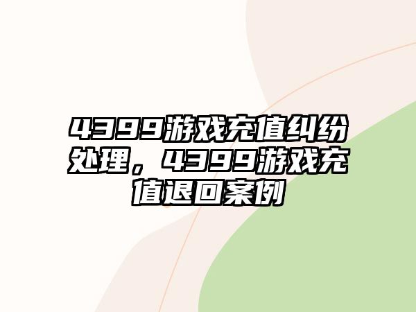 4399游戲充值糾紛處理，4399游戲充值退回案例