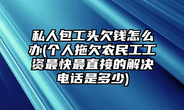 私人包工頭欠錢怎么辦(個(gè)人拖欠農(nóng)民工工資最快最直接的解決電話是多少)