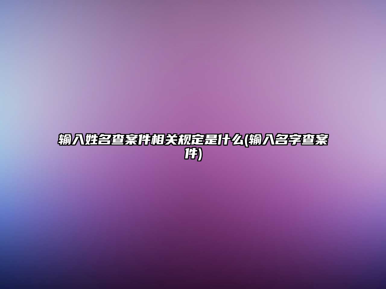 輸入姓名查案件相關(guān)規(guī)定是什么(輸入名字查案件)