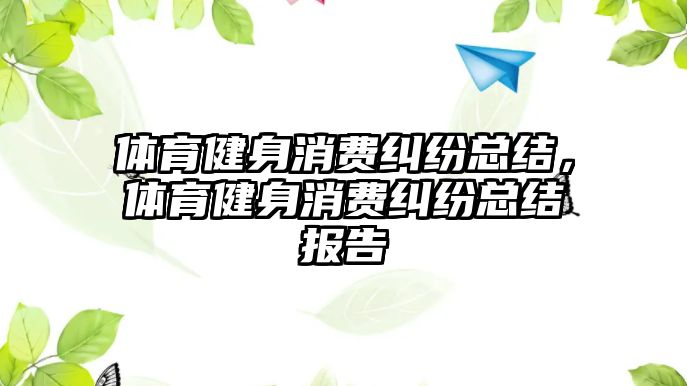 體育健身消費糾紛總結，體育健身消費糾紛總結報告