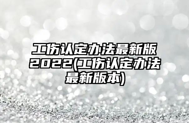 工傷認定辦法最新版2022(工傷認定辦法最新版本)