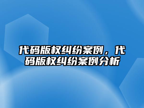 代碼版權糾紛案例，代碼版權糾紛案例分析