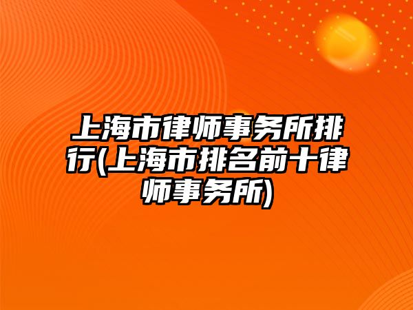 上海市律師事務(wù)所排行(上海市排名前十律師事務(wù)所)