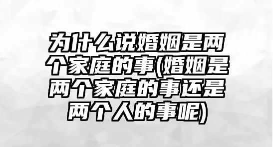 為什么說婚姻是兩個家庭的事(婚姻是兩個家庭的事還是兩個人的事呢)