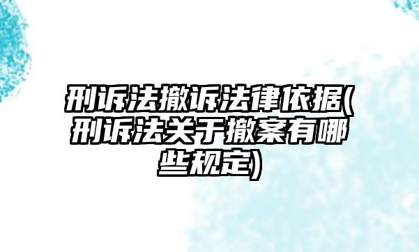 刑訴法撤訴法律依據(刑訴法關于撤案有哪些規定)