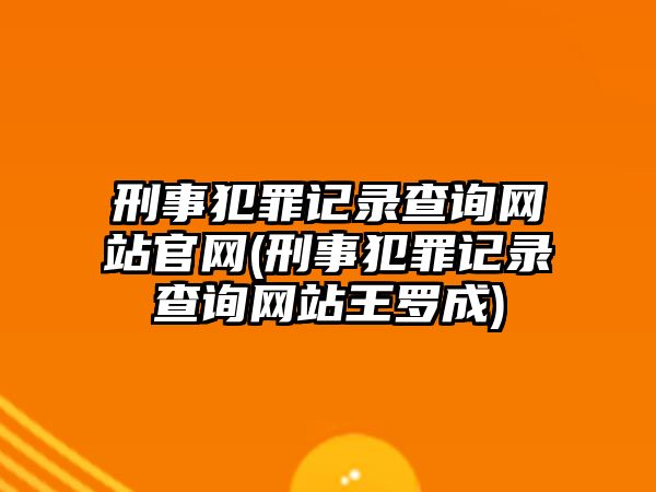 刑事犯罪記錄查詢網(wǎng)站官網(wǎng)(刑事犯罪記錄查詢網(wǎng)站王羅成)