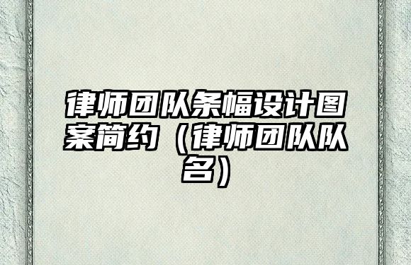 律師團(tuán)隊(duì)條幅設(shè)計(jì)圖案簡(jiǎn)約（律師團(tuán)隊(duì)隊(duì)名）