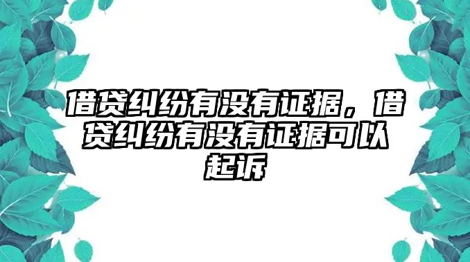 借貸糾紛有沒有證據，借貸糾紛有沒有證據可以起訴