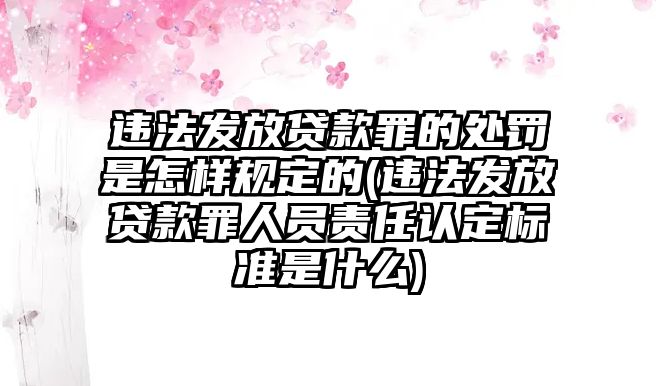 違法發放貸款罪的處罰是怎樣規定的(違法發放貸款罪人員責任認定標準是什么)