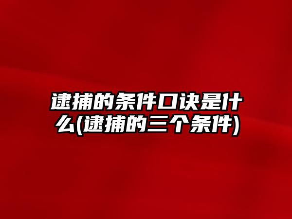 逮捕的條件口訣是什么(逮捕的三個條件)