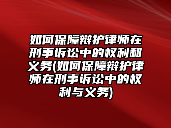 如何保障辯護律師在刑事訴訟中的權利和義務(如何保障辯護律師在刑事訴訟中的權利與義務)