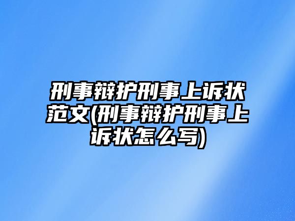 刑事辯護刑事上訴狀范文(刑事辯護刑事上訴狀怎么寫)