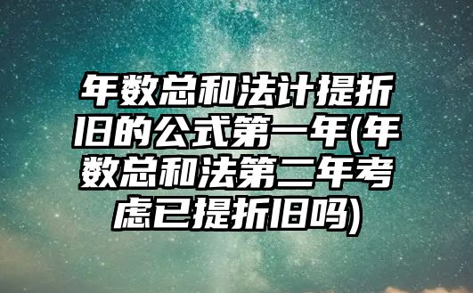 年數總和法計提折舊的公式第一年(年數總和法第二年考慮已提折舊嗎)