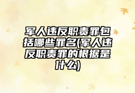 軍人違反職責罪包括哪些罪名(軍人違反職責罪的根據是什么)