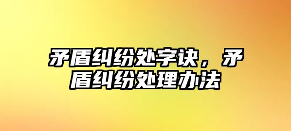 矛盾糾紛處字訣，矛盾糾紛處理辦法