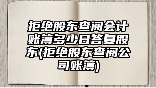 拒絕股東查閱會計賬簿多少日答復股東(拒絕股東查閱公司賬簿)