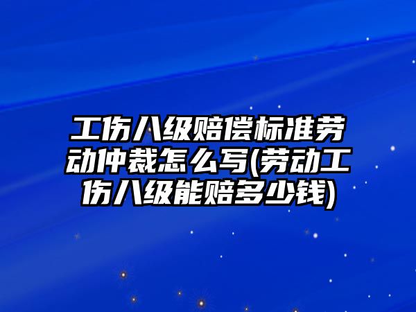 工傷八級賠償標準勞動仲裁怎么寫(勞動工傷八級能賠多少錢)