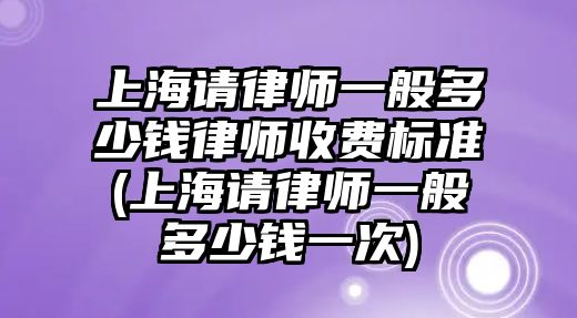 上海請律師一般多少錢律師收費(fèi)標(biāo)準(zhǔn)(上海請律師一般多少錢一次)