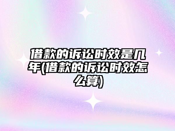 借款的訴訟時效是幾年(借款的訴訟時效怎么算)