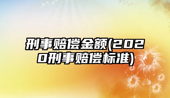 刑事賠償金額(2020刑事賠償標準)