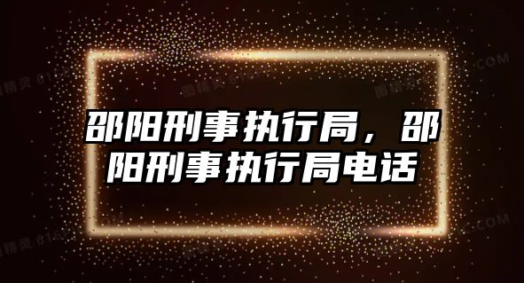 邵陽刑事執行局，邵陽刑事執行局電話