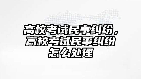 高?？荚嚸袷录m紛，高校考試民事糾紛怎么處理