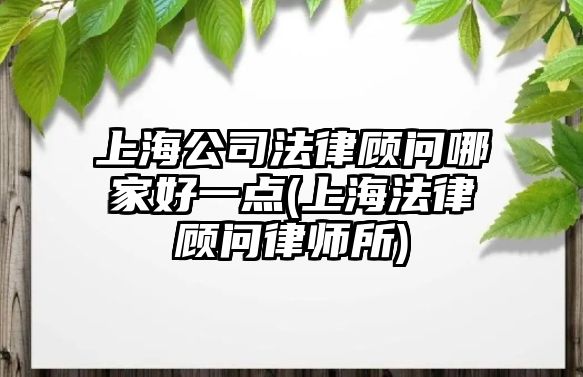 上海公司法律顧問哪家好一點(上海法律顧問律師所)