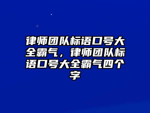 律師團(tuán)隊(duì)標(biāo)語(yǔ)口號(hào)大全霸氣，律師團(tuán)隊(duì)標(biāo)語(yǔ)口號(hào)大全霸氣四個(gè)字