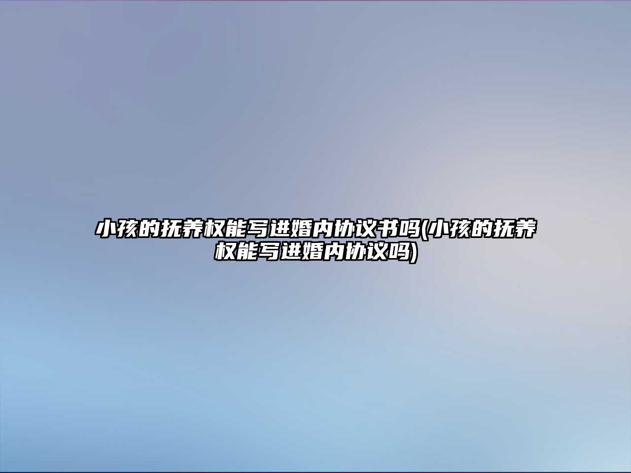 小孩的撫養權能寫進婚內協議書嗎(小孩的撫養權能寫進婚內協議嗎)