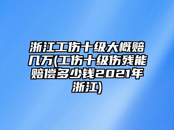 浙江工傷十級大概賠幾萬(工傷十級傷殘能賠償多少錢2021年浙江)