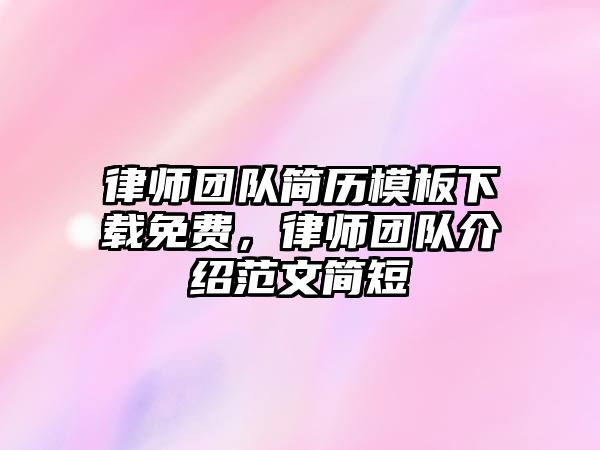 律師團隊簡歷模板下載免費，律師團隊介紹范文簡短