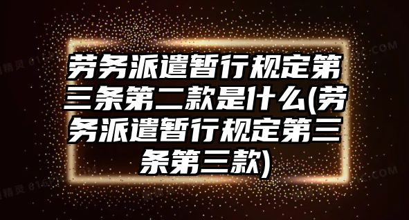 勞務派遣暫行規定第三條第二款是什么(勞務派遣暫行規定第三條第三款)