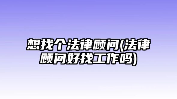 想找個法律顧問(法律顧問好找工作嗎)