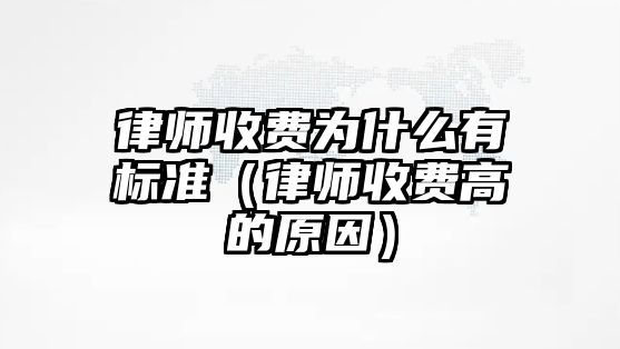 律師收費(fèi)為什么有標(biāo)準(zhǔn)（律師收費(fèi)高的原因）