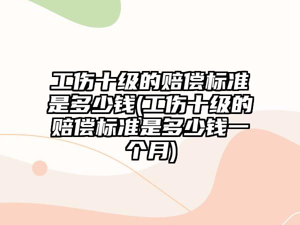 工傷十級的賠償標準是多少錢(工傷十級的賠償標準是多少錢一個月)