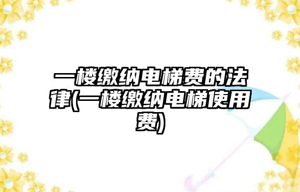 一樓繳納電梯費的法律(一樓繳納電梯使用費)