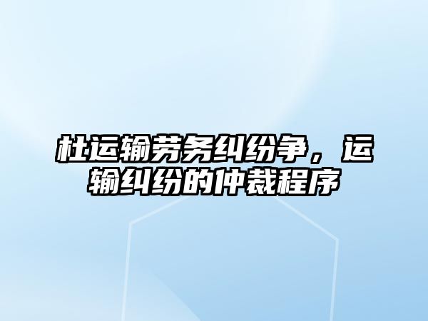 杜運輸勞務糾紛爭，運輸糾紛的仲裁程序