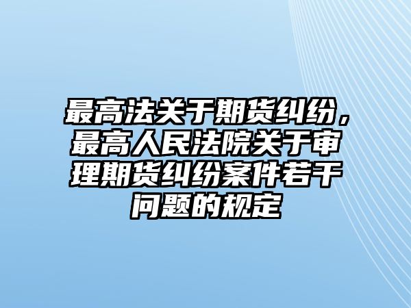 最高法關于期貨糾紛，最高人民法院關于審理期貨糾紛案件若干問題的規定