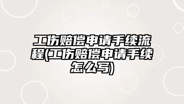 工傷賠償申請(qǐng)手續(xù)流程(工傷賠償申請(qǐng)手續(xù)怎么寫)