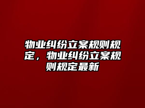 物業糾紛立案規則規定，物業糾紛立案規則規定最新