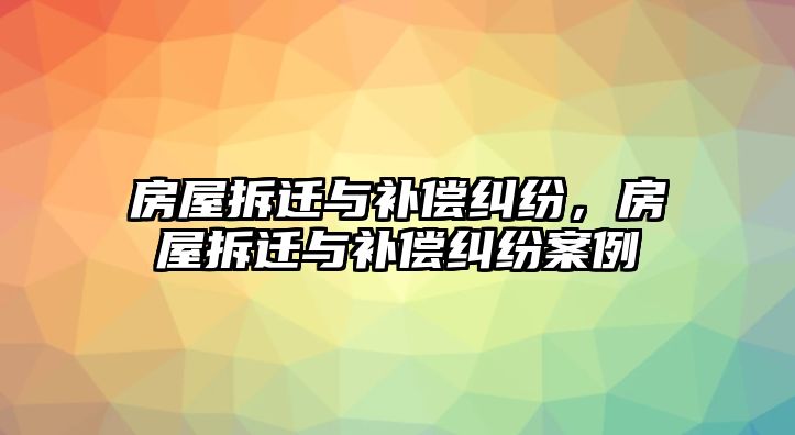 房屋拆遷與補償糾紛，房屋拆遷與補償糾紛案例