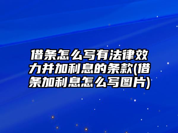 借條怎么寫有法律效力并加利息的條款(借條加利息怎么寫圖片)