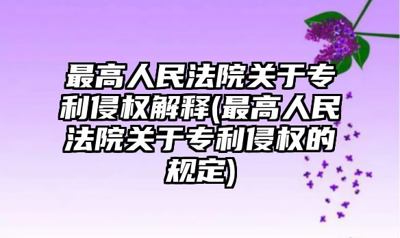 最高人民法院關于專利侵權解釋(最高人民法院關于專利侵權的規定)