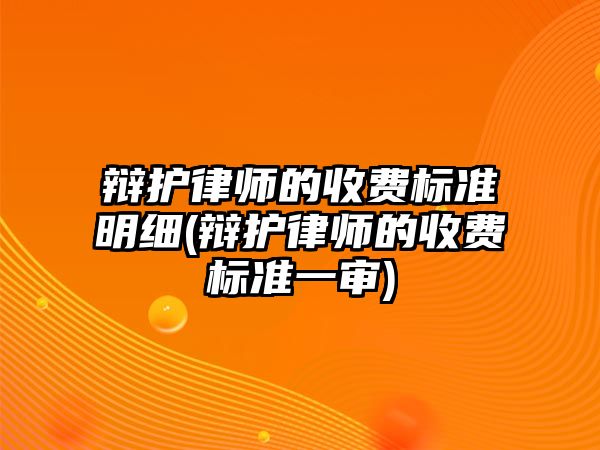 辯護(hù)律師的收費(fèi)標(biāo)準(zhǔn)明細(xì)(辯護(hù)律師的收費(fèi)標(biāo)準(zhǔn)一審)