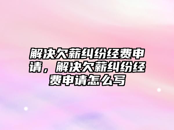 解決欠薪糾紛經費申請，解決欠薪糾紛經費申請怎么寫