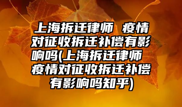 上海拆遷律師 疫情對征收拆遷補償有影響嗎(上海拆遷律師 疫情對征收拆遷補償有影響嗎知乎)