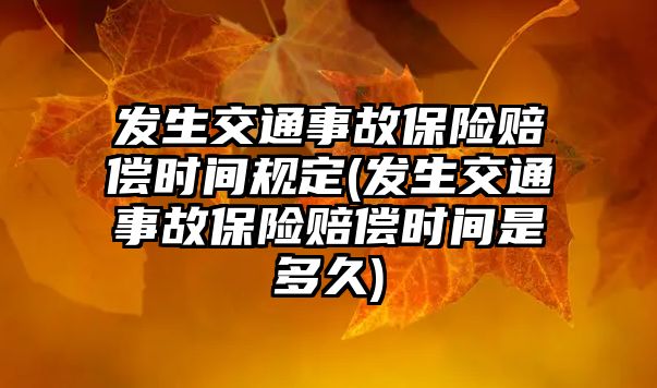 發生交通事故保險賠償時間規定(發生交通事故保險賠償時間是多久)