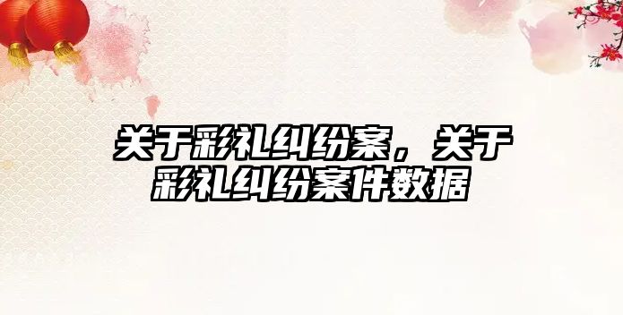 關于彩禮糾紛案，關于彩禮糾紛案件數據